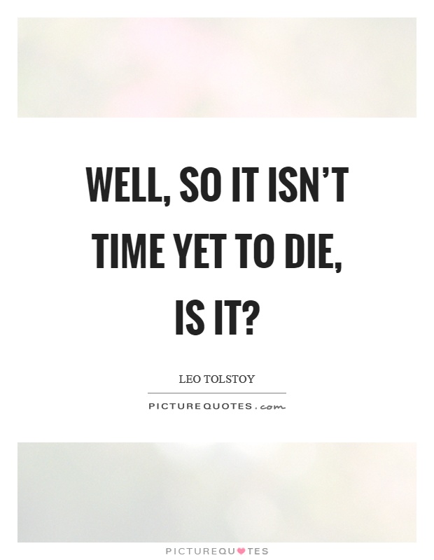 Well, so it isn't time yet to die, is it? Picture Quote #1