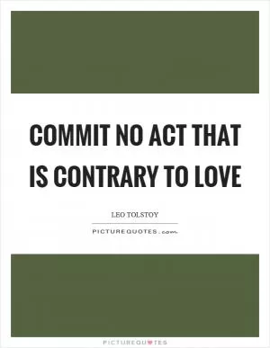 Commit no act that is contrary to love Picture Quote #1