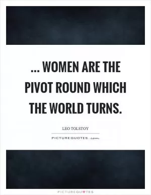 ... women are the pivot round which the world turns Picture Quote #1