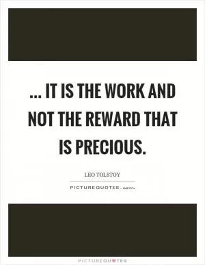 ... it is the work and not the reward that is precious Picture Quote #1