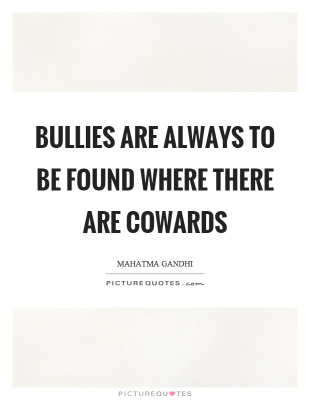 Bullies are always to be found where there are cowards Picture Quote #1
