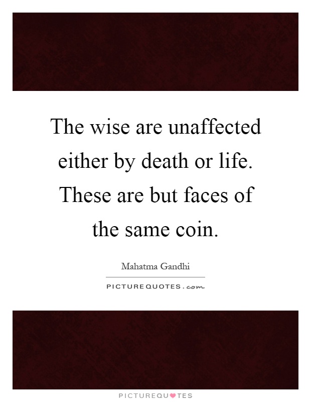 The wise are unaffected either by death or life. These are but faces of the same coin Picture Quote #1