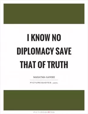 I know no diplomacy save that of truth Picture Quote #1