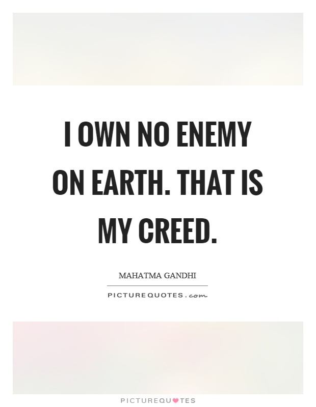 I own no enemy on earth. That is my creed Picture Quote #1