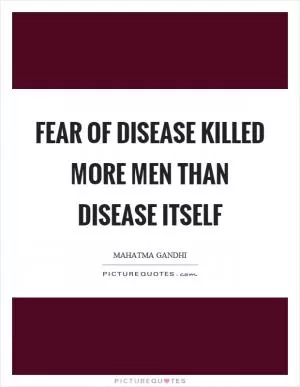 Fear of disease killed more men than disease itself Picture Quote #1