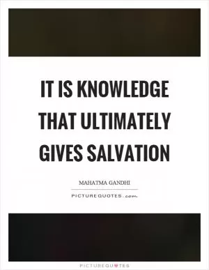 It is knowledge that ultimately gives salvation Picture Quote #1