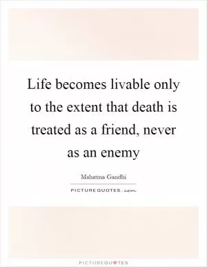 Life becomes livable only to the extent that death is treated as a friend, never as an enemy Picture Quote #1