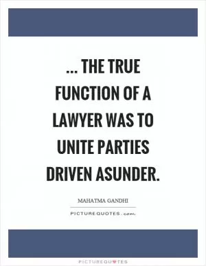 ... the true function of a lawyer was to unite parties driven asunder Picture Quote #1