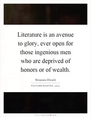 Literature is an avenue to glory, ever open for those ingenious men who are deprived of honors or of wealth Picture Quote #1