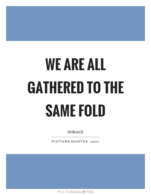 We are all gathered to the same fold Picture Quote #1