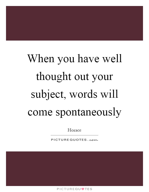 When you have well thought out your subject, words will come spontaneously Picture Quote #1