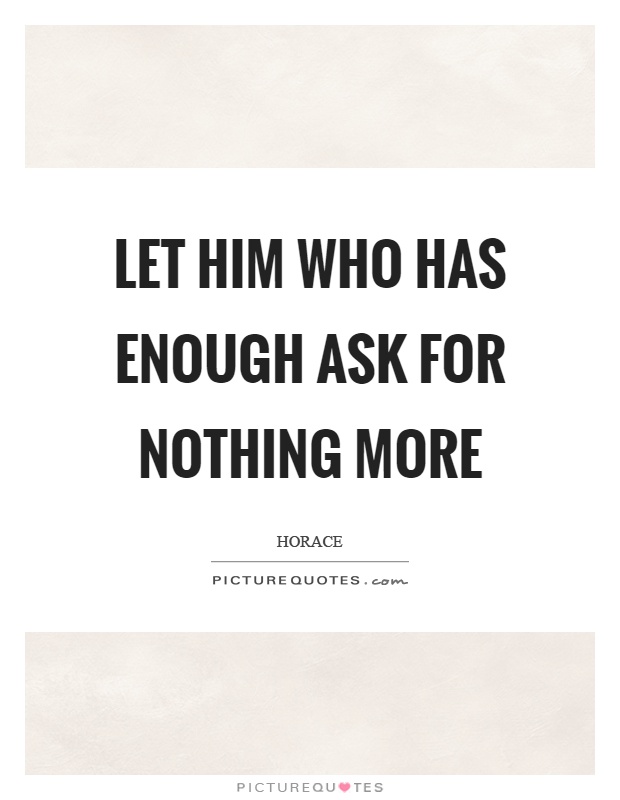 Let him who has enough ask for nothing more Picture Quote #1