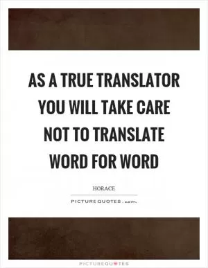 As a true translator you will take care not to translate word for word Picture Quote #1