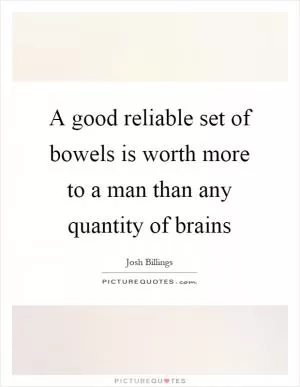 A good reliable set of bowels is worth more to a man than any quantity of brains Picture Quote #1