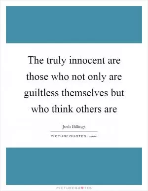 The truly innocent are those who not only are guiltless themselves but who think others are Picture Quote #1
