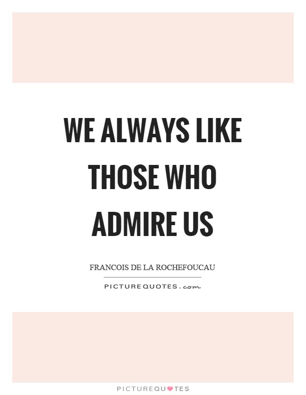 We always like those who admire us Picture Quote #1