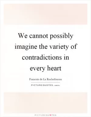We cannot possibly imagine the variety of contradictions in every heart Picture Quote #1