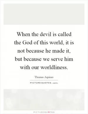 When the devil is called the God of this world, it is not because he made it, but because we serve him with our worldliness Picture Quote #1