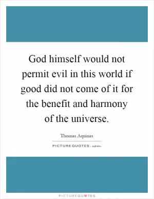 God himself would not permit evil in this world if good did not come of it for the benefit and harmony of the universe Picture Quote #1
