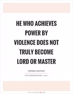 He who achieves power by violence does not truly become lord or master Picture Quote #1