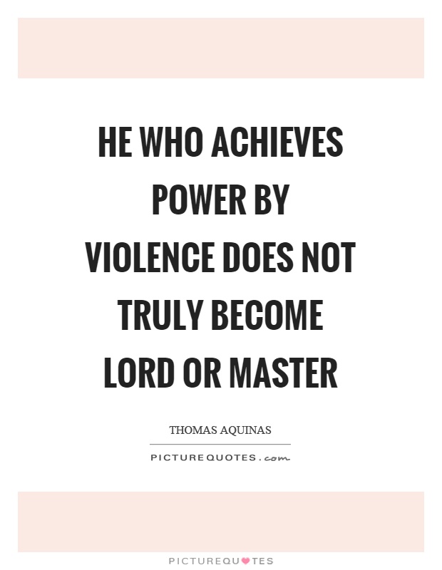 He who achieves power by violence does not truly become lord or master Picture Quote #1