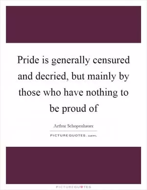 Pride is generally censured and decried, but mainly by those who have nothing to be proud of Picture Quote #1