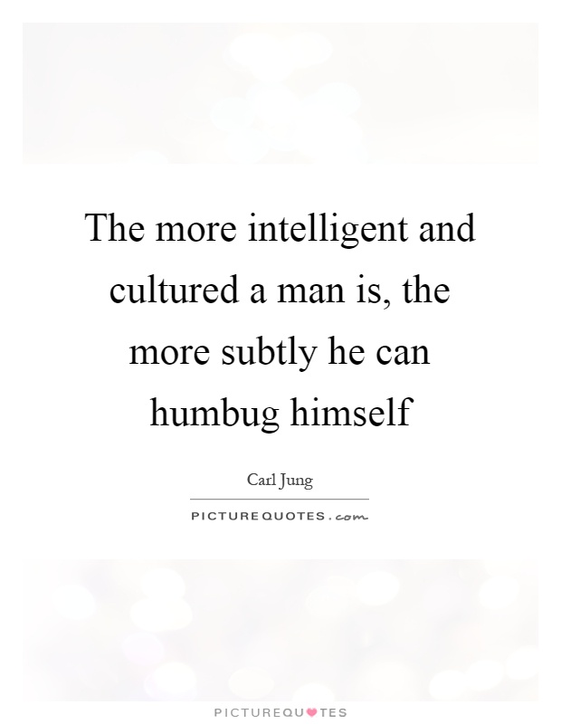 The more intelligent and cultured a man is, the more subtly he can humbug himself Picture Quote #1