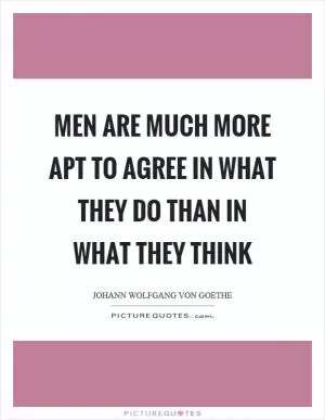 Men are much more apt to agree in what they do than in what they think Picture Quote #1