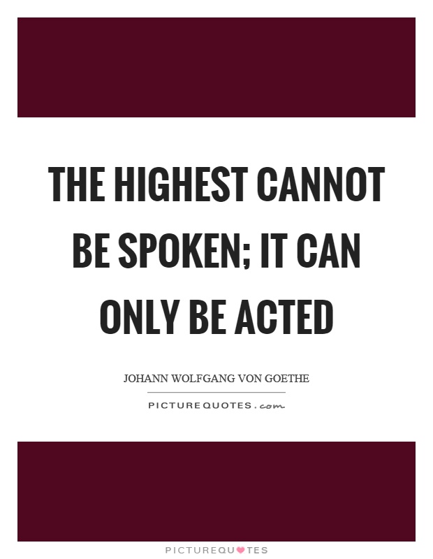 The highest cannot be spoken; it can only be acted Picture Quote #1