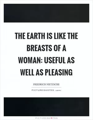 The earth is like the breasts of a woman: useful as well as pleasing Picture Quote #1