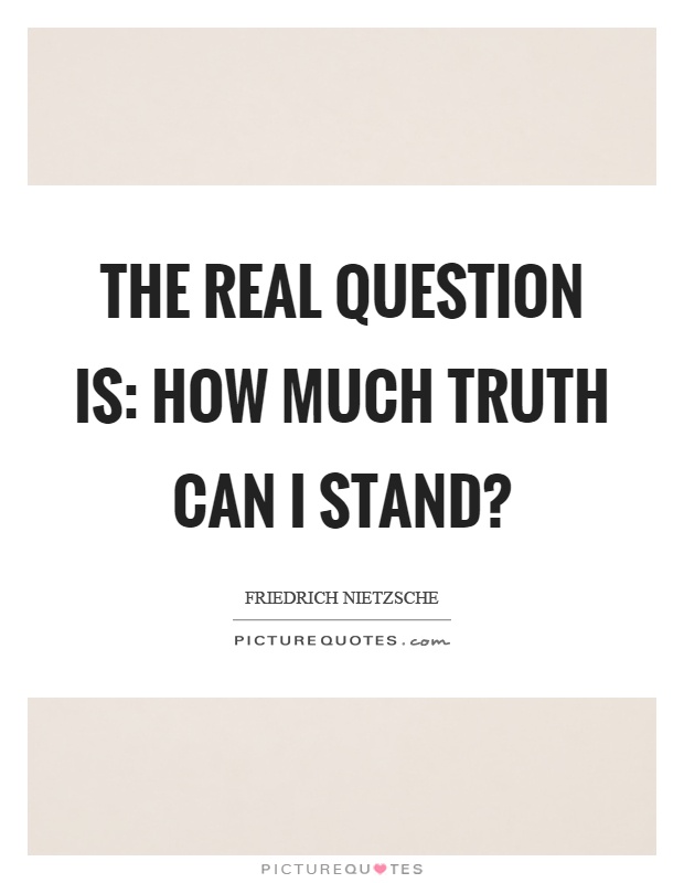 The real question is: How much truth can I stand? Picture Quote #1
