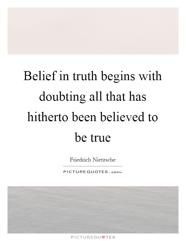 Belief in truth begins with doubting all that has hitherto been believed to be true Picture Quote #1