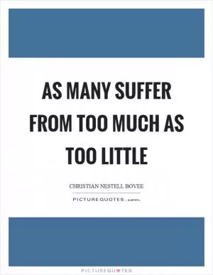 As many suffer from too much as too little Picture Quote #1