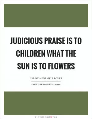 Judicious praise is to children what the sun is to flowers Picture Quote #1