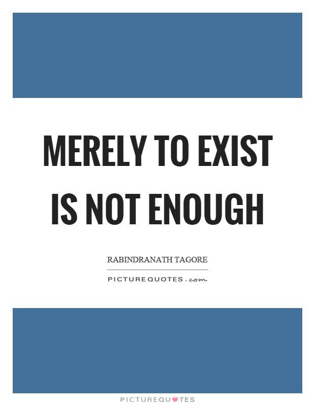 Merely to exist is not enough Picture Quote #1