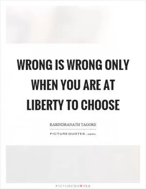 Wrong is wrong only when you are at liberty to choose Picture Quote #1