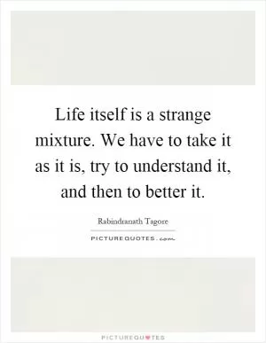 Life itself is a strange mixture. We have to take it as it is, try to understand it, and then to better it Picture Quote #1