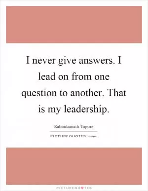 I never give answers. I lead on from one question to another. That is my leadership Picture Quote #1