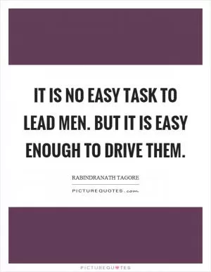 It is no easy task to lead men. But it is easy enough to drive them Picture Quote #1