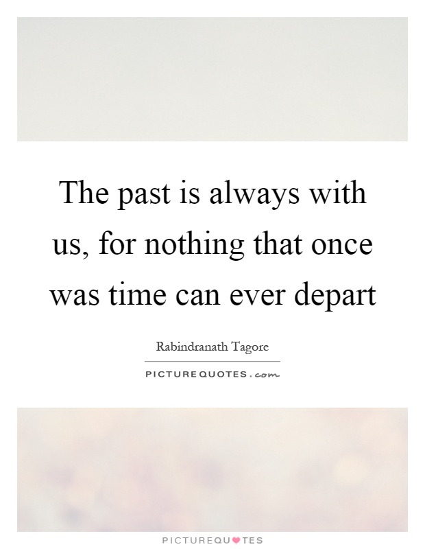 The past is always with us, for nothing that once was time can ever depart Picture Quote #1