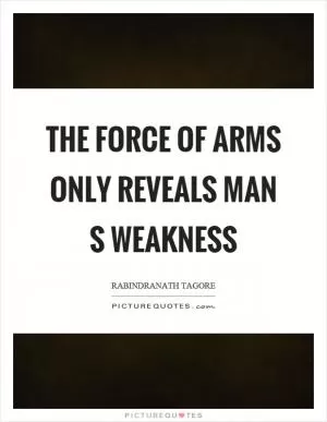 The force of arms only reveals man s weakness Picture Quote #1