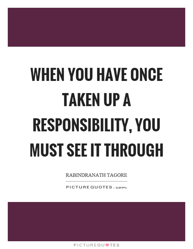 When you have once taken up a responsibility, you must see it through Picture Quote #1