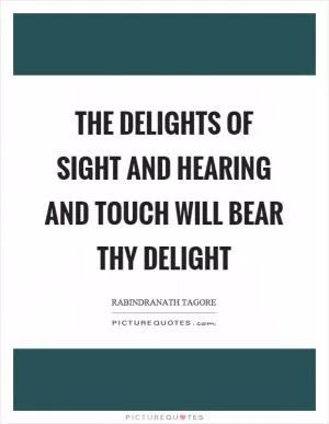 The delights of sight and hearing and touch will bear thy delight Picture Quote #1