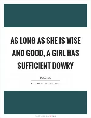 As long as she is wise and good, a girl has sufficient dowry Picture Quote #1