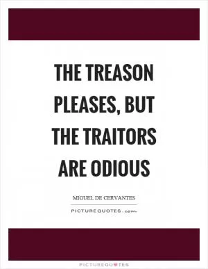 The treason pleases, but the traitors are odious Picture Quote #1