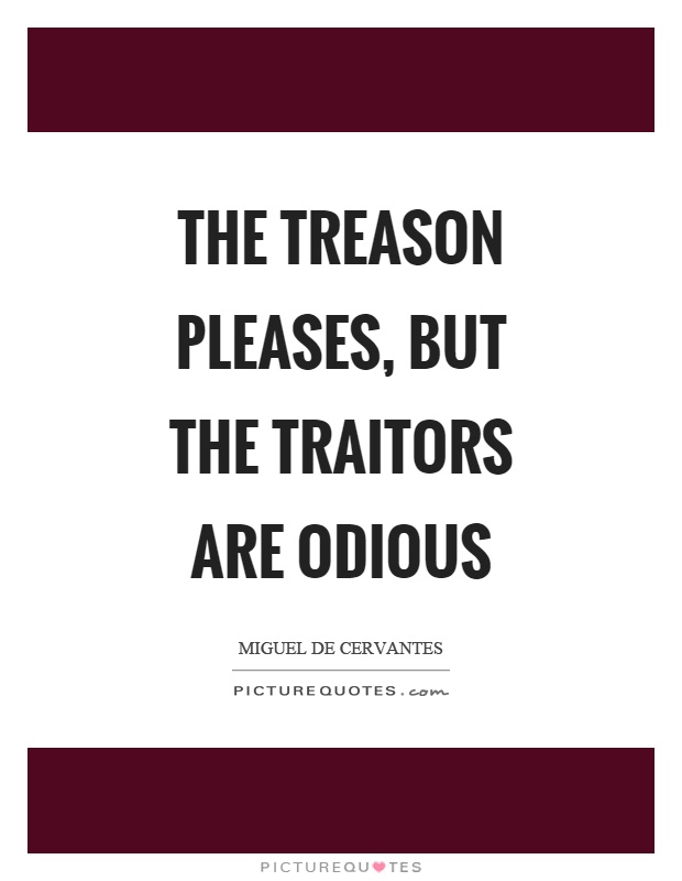The treason pleases, but the traitors are odious Picture Quote #1
