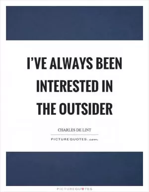 I’ve always been interested in the outsider Picture Quote #1