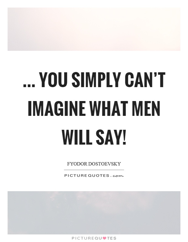 ... you simply can't imagine what men will say! Picture Quote #1