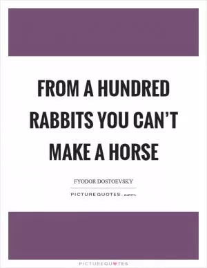 From a hundred rabbits you can’t make a horse Picture Quote #1