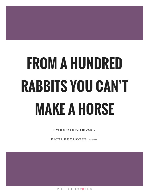 From a hundred rabbits you can't make a horse Picture Quote #1